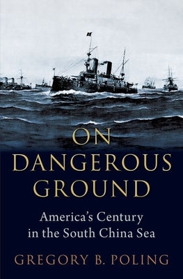 On Dangerous Ground: America's Century in the South China Sea by Poling, Gregory B.