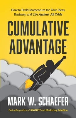 Cumulative Advantage: How to Build Momentum for your Ideas, Business and Life Against All Odds by Schaefer, Mark W.