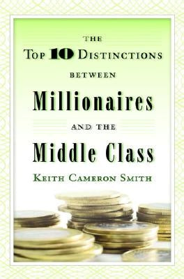 The Top 10 Distinctions Between Millionaires and the Middle Class by Smith, Keith Cameron