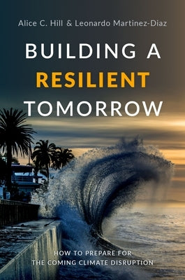 Building a Resilient Tomorrow: How to Prepare for the Coming Climate Disruption by Hill, Alice C.