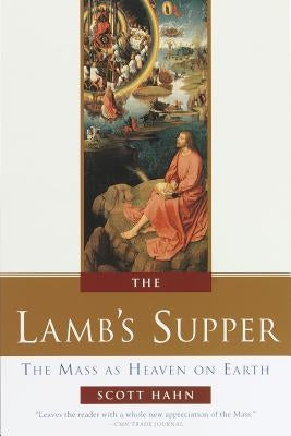 The Lamb's Supper: The Mass as Heaven on Earth by Hahn, Scott