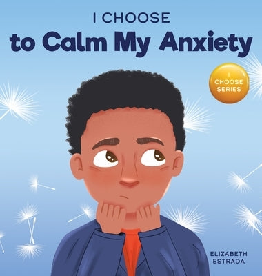 I Choose to Calm My Anxiety: A Colorful, Picture Book About Soothing Strategies for Anxious Children by Estrada, Elizabeth