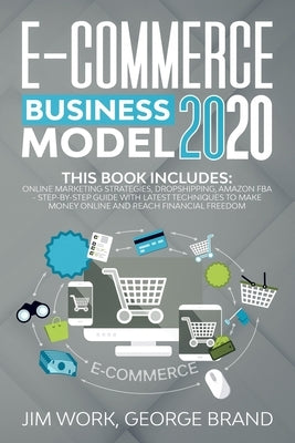 E-Commerce Business Model 2020: This Book Includes: Online Marketing Strategies, Dropshipping, Amazon FBA - Step-by-Step Guide with Latest Techniques by George Brand, Jim Work