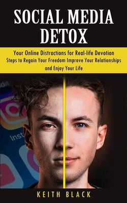 Social Media Detox: Your Online Distractions for Real-life Devotion (Steps to Regain Your Freedom Improve Your Relationships and Enjoy You by Black, Keith