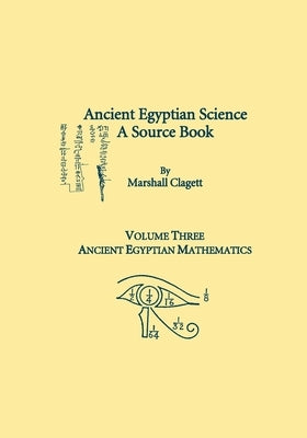 Ancient Egyptian Science, A Source Book. Volume Three: Ancient Egyptian Mathematics by Clagett, Marshall