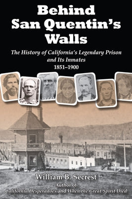 Behind San Quentin's Walls: The History of California's Legendary Prison and Its Inmates, 1851-1900 by Secrest, William B.