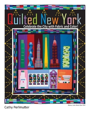 Quilted New York: Celebrate the City with Fabric and Color by Perlmutter, Cathy