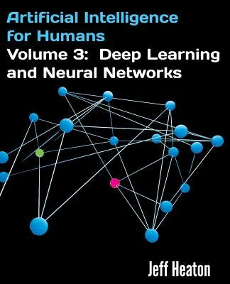 Artificial Intelligence for Humans, Volume 3: Deep Learning and Neural Networks by Heaton, Jeff
