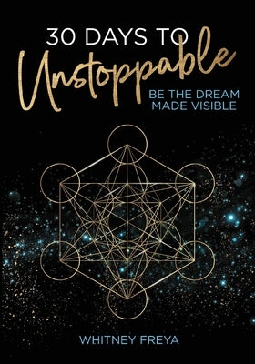 30 Days to Unstoppable: Be the Dream Made Visible by Freya, Whitney