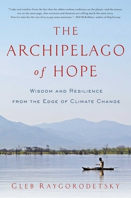 The Archipelago of Hope: Wisdom and Resilience from the Edge of Climate Change by Raygorodetsky, Gleb