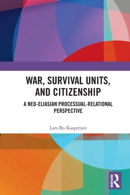 War, Survival Units, and Citizenship: A Neo-Eliasian Processual-Relational Perspective by Kaspersen, Lars
