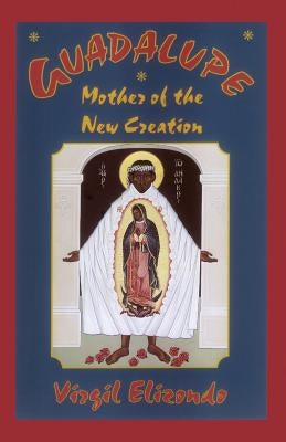 Guadalupe: Mother of the New Creation by Elizondo, Virgilio P.