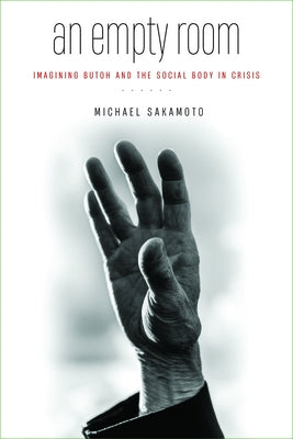 An Empty Room: Imagining Butoh and the Social Body in Crisis by Sakamoto, Michael