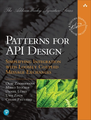 Patterns for API Design: Simplifying Integration with Loosely Coupled Message Exchanges by Zimmermann, Olaf