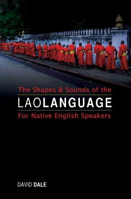 The Shapes and Sounds of the Lao Language: For Native English Speakers by Dale, David