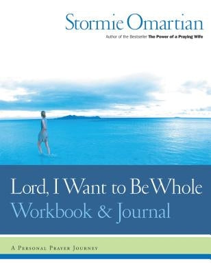 Lord, I Want to Be Whole Workbook and Journal: A Personal Prayer Journey by Omartian, Stormie