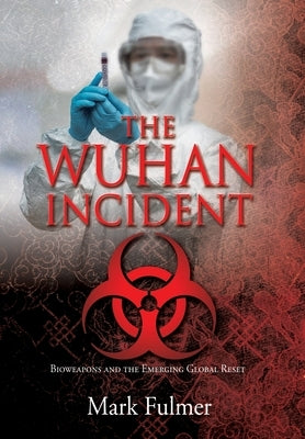 The Wuhan Incident: Bioweapons and the Emerging Global Reset by Fulmer, Mark