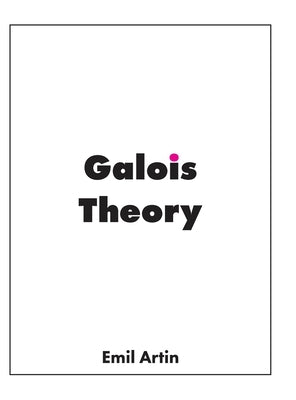 Galois Theory: Lectures Delivered at the University of Notre Dame by Artin, Emil