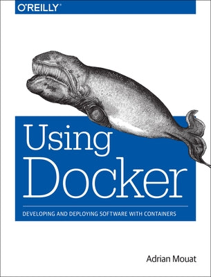 Using Docker: Developing and Deploying Software with Containers by Mouat, Adrian