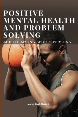 Positive Mental Health and Problem Solving Ability Among Sportspersons by Thakuri, Manoj Singh