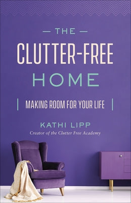 The Clutter-Free Home: Making Room for Your Life by Lipp, Kathi