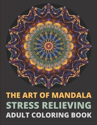 The Art of Mandala Stress Relieving Adult Coloring Book.: Beautiful Mandalas designed to soothe the soul, hours of stress relief and keep you engaged. by Books, Abeona