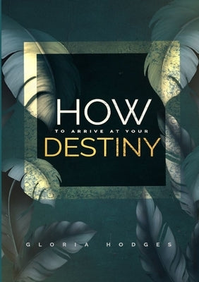 How To Arrive At Your Destiny by Hodges, Gloria