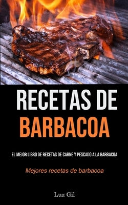 Recetas De Barbacoa: El mejor libro de recetas de carne y pescado a la barbacoa (Mejores recetas de barbacoa) by Gil, Luz