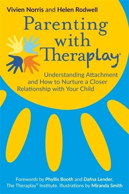Parenting with Theraplay(r): Understanding Attachment and How to Nurture a Closer Relationship with Your Child by Rodwell, Helen