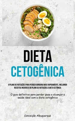 Dieta Cetogênica: O plano de refeições para perder gordura mais rapidamente, incluindo receitas incríveis do plano de refeições à dieta by Albuquerque, Concei&#231;&#227;o