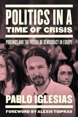 Politics in a Time of Crisis: Podemos and the Future of Democracy in Europe by Iglesias, Pablo