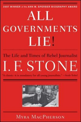 All Governments Lie: The Life and Times of Rebel Journalist I. F. Stone by MacPherson, Myra