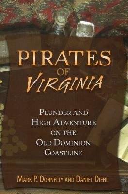 Pirates of Virginia: Plunder and High Adventure on the Old Dominion Coastline by Donnelly, Mark P.