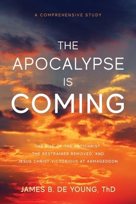 The Apocalypse Is Coming: The Rise of the Antichrist, the Restrainer Removed, and Jesus Christ Victorious at Armageddon by de Young, James B.