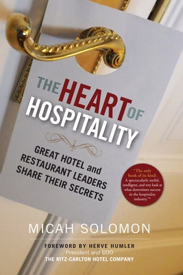 The Heart of Hospitality: Great Hotel and Restaurant Leaders Share Their Secrets by Solomon, Micah