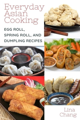 Everyday Asian Cooking: Egg Roll, Spring Roll, and Dumpling Recipes by Chang, Lina