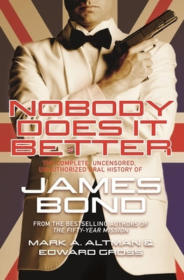 Nobody Does It Better: The Complete, Uncensored, Unauthorized Oral History of James Bond by Gross, Edward
