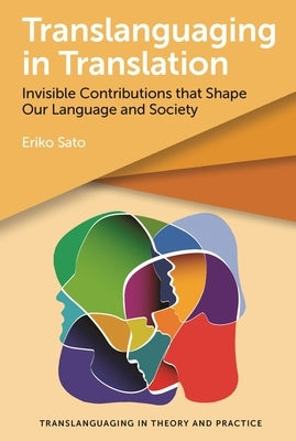 Translanguaging in Translation: Invisible Contributions That Shape Our Language and Society by Sato, Eriko