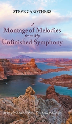 A Montage of Melodies from My Unfinished Symphony: An Insightful Memoir Full of Life, Love, and Laughs by Carothers, Steve