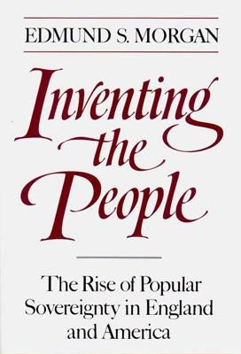 Inventing the People: The Rise of Popular Sovereignty in England and America by Morgan, Edmund S.