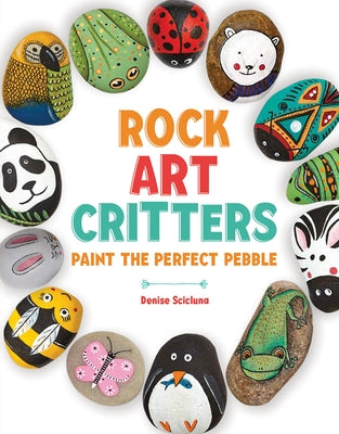 Rock Art Critters: Paint the Perfect Pebble by Scicluna, Denise