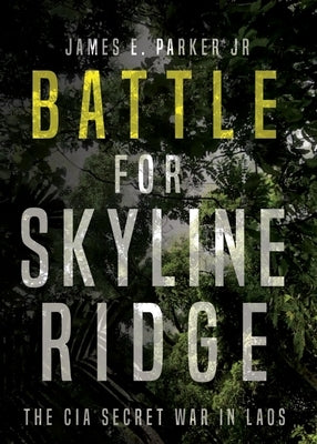 Battle for Skyline Ridge: The CIA Secret War in Laos by Parker, James E.