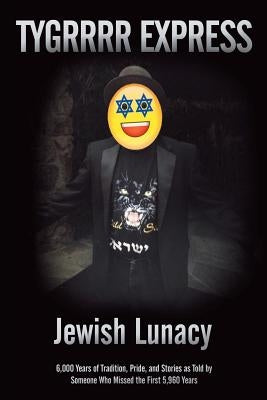 Jewish Lunacy: 6000 Years of Tradition, Pride, and Stories as Told by Someone Who Missed the First 5,960 Years by Eric Aka the Tygrrrr Express
