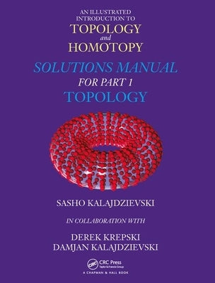 An Illustrated Introduction to Topology and Homotopy Solutions Manual for Part 1 Topology by Kalajdzievski, Sasho