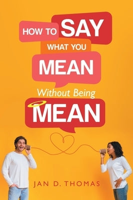 How to Say What You Mean Without Being Mean by Thomas, Jan D.