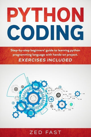 Python Coding: Step-by-step beginners' guide to learning python programming language with hands-on project. Exercises included by Fast, Zed