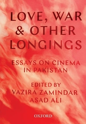Love, War, and Other Longings: Essays on Cinema in Pakistan by Zamindar, Vazira Fazila-Yacoobali