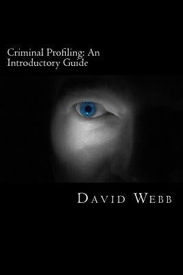 Criminal Profiling: An Introductory Guide by Webb, David