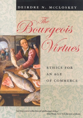 The Bourgeois Virtues: Ethics for an Age of Commerce by McCloskey, Deirdre Nansen