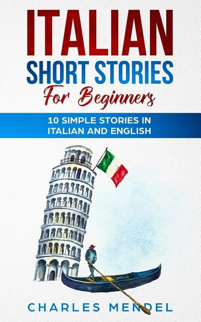 Italian Short Stories For Beginners: 10 Simple Stories in Italian and English by Mendel, Chrarles